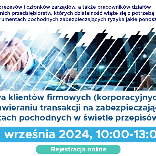 Webinarium dla MAŁYCH I ŚREDNICH PRZEDSIĘBIORCÓW „Prawa klientów firmowych (korporacyjnych) przy zawieraniu transakcji na zabezpieczających instrumentach pochodnych w świetle przepisów prawa”